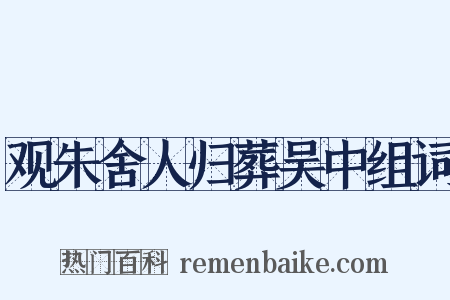 观朱舍人归葬吴中组词是什么意思的图片